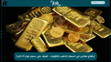 ارتفاع مفاجئ في أسعار الذهب بالكويت.. تعرف على سعر عيار 21 الآن!